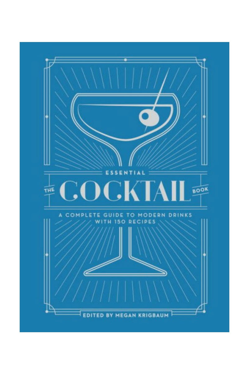 The Essential Cocktail Book: A Complete Guide to Modern Drinks with 150 Recipes by Megan Krigbaum